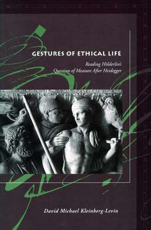 Gestures of Ethical Life: Reading Hölderlin's Question of Measure After Heidegger de David Kleinberg-Levin