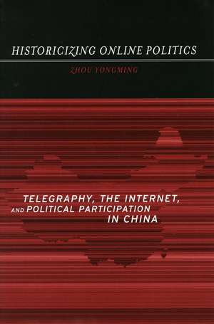 Historicizing Online Politics: Telegraphy, the Internet, and Political Participation in China de Yongming Zhou