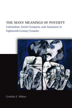 The Many Meanings of Poverty: Colonialism, Social Compacts, and Assistance in Eighteenth-Century Ecuador de Cynthia Milton