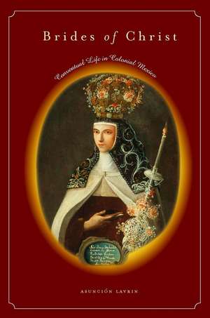 Brides of Christ: Conventual Life in Colonial Mexico de Asunción Lavrin