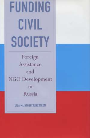 Funding Civil Society: Foreign Assistance and NGO Development in Russia de Lisa Sundstrom