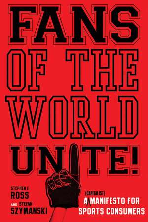 Fans of the World, Unite!: A (Capitalist) Manifesto for Sports Consumers de Stephen Ross