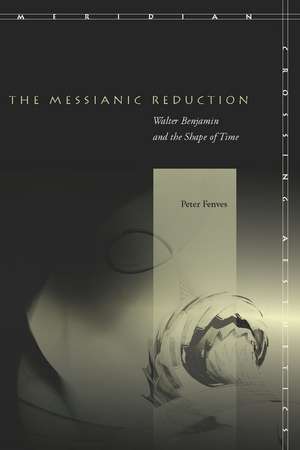 The Messianic Reduction: Walter Benjamin and the Shape of Time de Peter Fenves