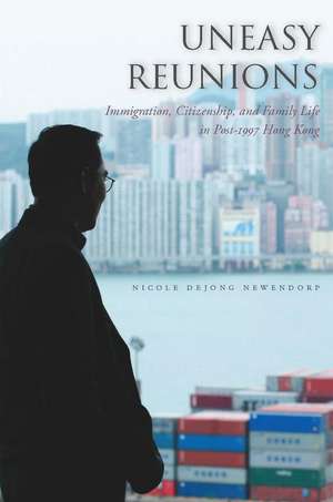 Uneasy Reunions: Immigration, Citizenship, and Family Life in Post-1997 Hong Kong de Nicole Newendorp