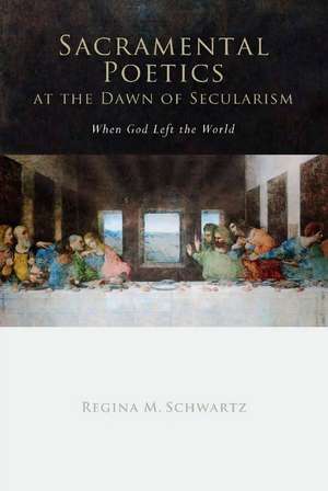 Sacramental Poetics at the Dawn of Secularism: When God Left the World de Regina Schwartz