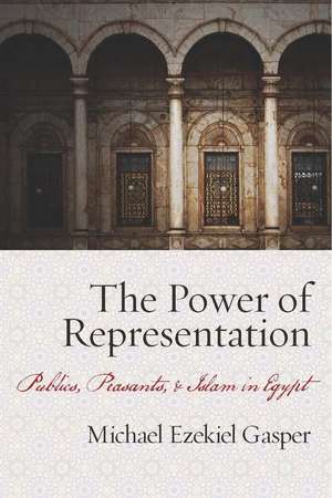 The Power of Representation: Publics, Peasants, and Islam in Egypt de Michael Gasper