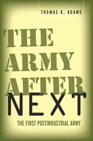 The Army after Next: The First Postindustrial Army de Thomas Adams