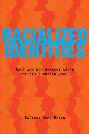 Racialized Identities: Race and Achievement among African American Youth de Na'ilah Nasir