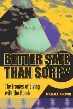 Better Safe Than Sorry: The Ironies of Living with the Bomb de Michael Krepon