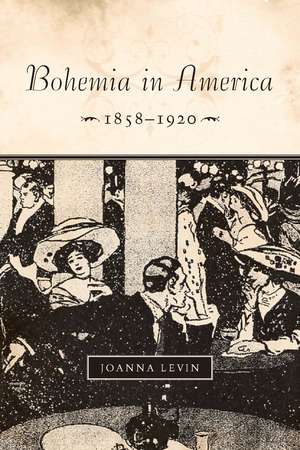 Bohemia in America, 1858–1920 de Joanna Levin