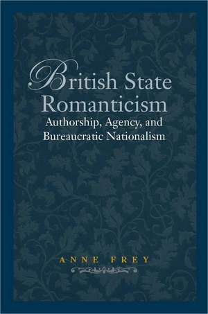 British State Romanticism: Authorship, Agency, and Bureaucratic Nationalism de Anne Frey