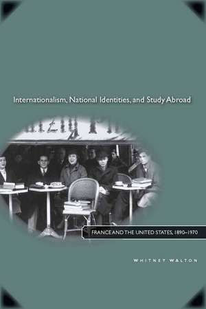 Internationalism, National Identities, and Study Abroad: France and the United States, 1890–1970 de Whitney Walton