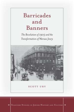 Barricades and Banners: The Revolution of 1905 and the Transformation of Warsaw Jewry de Scott Ury