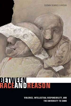 Between Race and Reason: Violence, Intellectual Responsibility, and the University to Come de Susan Searls Giroux