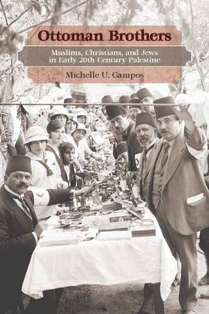 Ottoman Brothers: Muslims, Christians, and Jews in Early Twentieth-Century Palestine de Michelle Campos