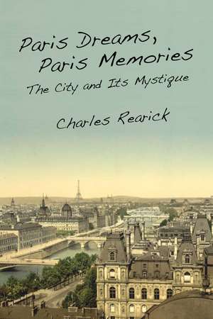 Paris Dreams, Paris Memories: The City and Its Mystique de Charles Rearick