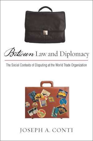 Between Law and Diplomacy: The Social Contexts of Disputing at the World Trade Organization de Joseph Conti