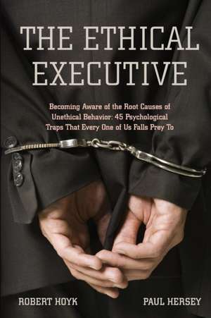 The Ethical Executive: Becoming Aware of the Root Causes of Unethical Behavior: 45 Psychological Traps that Every One of Us Falls Prey To de Robert Hoyk