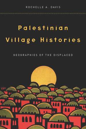 Palestinian Village Histories: Geographies of the Displaced de Rochelle Davis