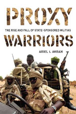 Proxy Warriors: The Rise and Fall of State-Sponsored Militias de Ariel Ahram