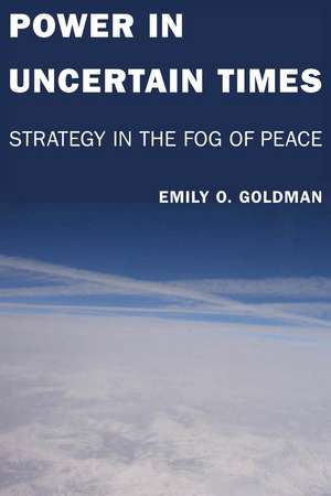 Power in Uncertain Times: Strategy in the Fog of Peace de Emily Goldman