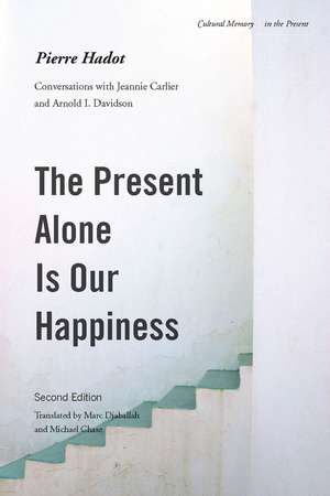 The Present Alone is Our Happiness, Second Edition: Conversations with Jeannie Carlier and Arnold I. Davidson de Pierre Hadot