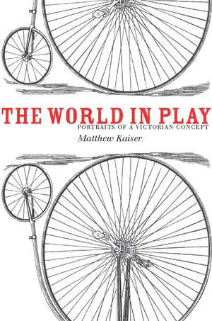 The World in Play: Portraits of a Victorian Concept de Matthew Kaiser