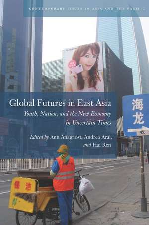 Global Futures in East Asia: Youth, Nation, and the New Economy in Uncertain Times de Ann Anagnost