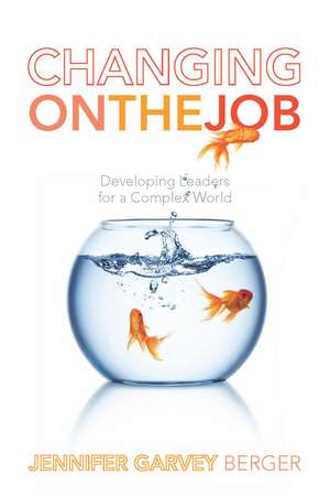 Changing on the Job: Developing Leaders for a Complex World de Jennifer Garvey Berger