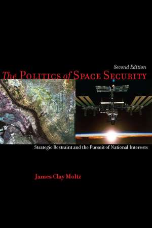 The Politics of Space Security: Strategic Restraint and the Pursuit of National Interests, Second Edition de James Moltz