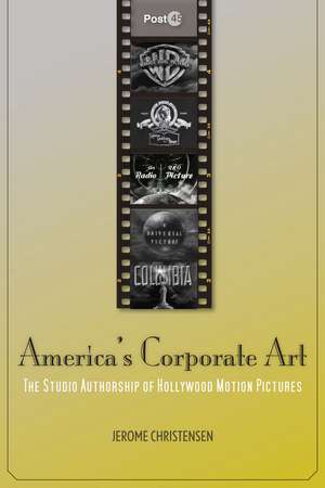 America's Corporate Art: The Studio Authorship of Hollywood Motion Pictures (1929–2001) de Jerome Christensen