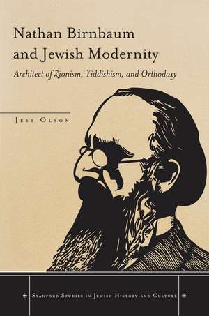 Nathan Birnbaum and Jewish Modernity: Architect of Zionism, Yiddishism, and Orthodoxy de Jess Olson