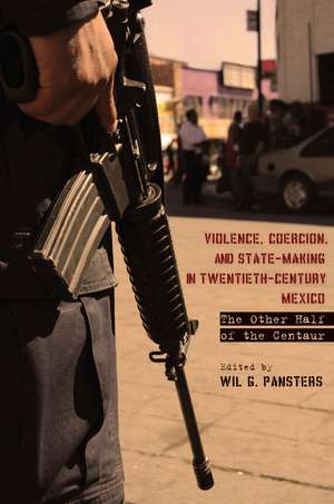 Violence, Coercion, and State-Making in Twentieth-Century Mexico: The Other Half of the Centaur de Wil Pansters