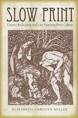 Slow Print: Literary Radicalism and Late Victorian Print Culture de Elizabeth Miller