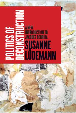 Politics of Deconstruction: A New Introduction to Jacques Derrida de Susanne Lüdemann