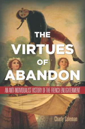 The Virtues of Abandon: An Anti-Individualist History of the French Enlightenment de Charly Coleman