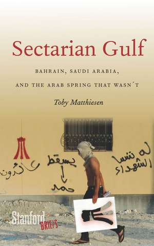 Sectarian Gulf: Bahrain, Saudi Arabia, and the Arab Spring That Wasn't de Toby Matthiesen