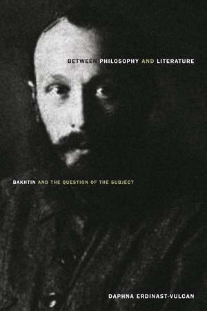 Between Philosophy and Literature: Bakhtin and the Question of the Subject de Daphna Erdinast-Vulcan