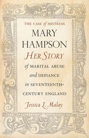 The Case of Mistress Mary Hampson: Her Story of Marital Abuse and Defiance in Seventeenth-Century England de Jessica Malay