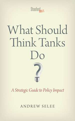 What Should Think Tanks Do?: A Strategic Guide to Policy Impact de Andrew Selee