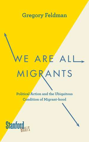 We Are All Migrants: Political Action and the Ubiquitous Condition of Migrant-hood de Gregory Feldman