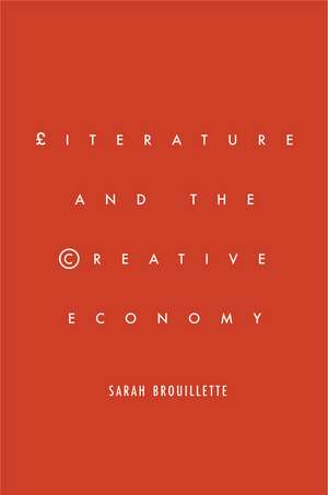 Literature and the Creative Economy de Sarah Brouillette