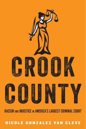 Crook County: Racism and Injustice in America's Largest Criminal Court de Nicole Gonzalez Van Cleve