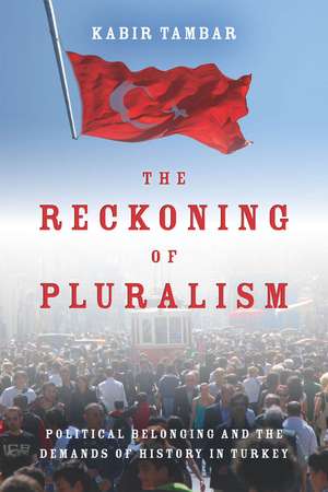 The Reckoning of Pluralism: Political Belonging and the Demands of History in Turkey de Kabir Tambar