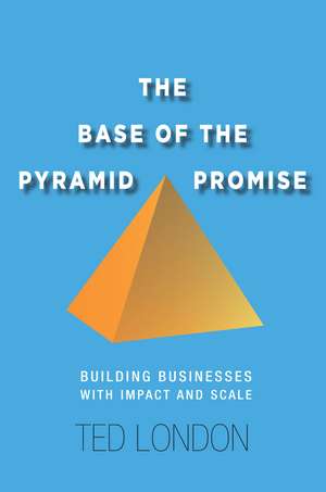 The Base of the Pyramid Promise: Building Businesses with Impact and Scale de Ted London