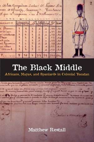 The Black Middle: Africans, Mayas, and Spaniards in Colonial Yucatan de Matthew Restall