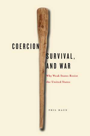 Coercion, Survival, and War: Why Weak States Resist the United States de Phil Haun