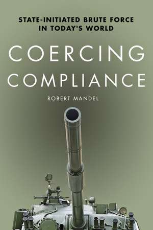 Coercing Compliance: State-Initiated Brute Force in Today's World de Robert Mandel