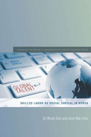 Global Talent: Skilled Labor as Social Capital in Korea de Gi-Wook Shin