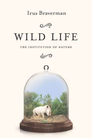 Wild Life: The Institution of Nature de Irus Braverman